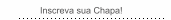 Inscreva sua Chapa!